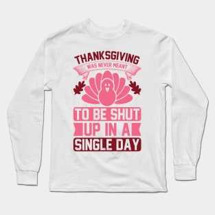 Thanksgiving Was Never Meant To Be Shut Up In A Single Day  T Shirt For Women Men Long Sleeve T-Shirt